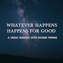 Whatever Happens Happens for Good – A Vedic Insight into Divine Timing -DKSCORE Whatever Happens Happens for Good – A Vedic Insight into Divine Timing -DKSCORE